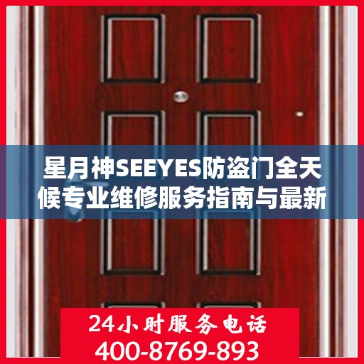 星月神SEEYES防盗门全天候专业维修服务指南与最新电话支持攻略