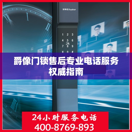 爵像门锁售后专业电话服务权威指南