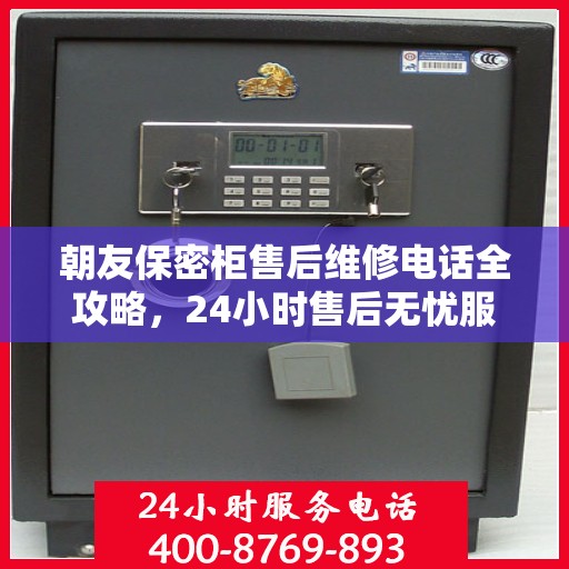朝友保密柜售后维修电话全攻略，24小时售后无忧服务体验
