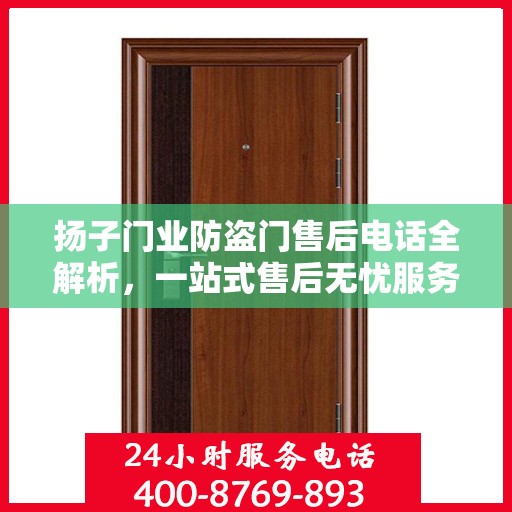 扬子门业防盗门售后电话全解析，一站式售后无忧服务指南
