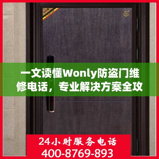 一文读懂Wonly防盗门维修电话，专业解决方案全攻略
