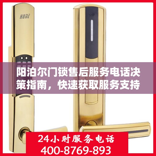 阳泊尔门锁售后服务电话决策指南，快速获取服务支持的关键联系信息