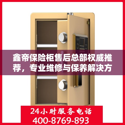 鑫帝保险柜售后总部权威推荐，专业维修与保养解决方案
