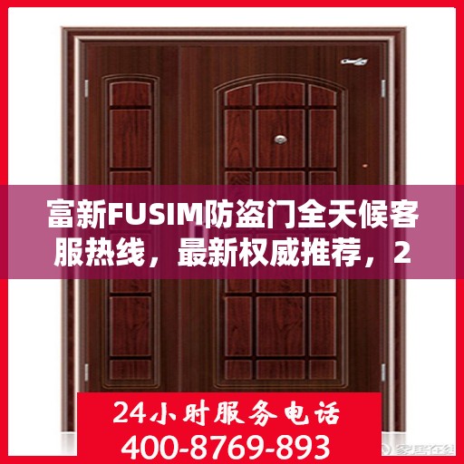 富新FUSIM防盗门全天候客服热线，最新权威推荐，24小时为您服务