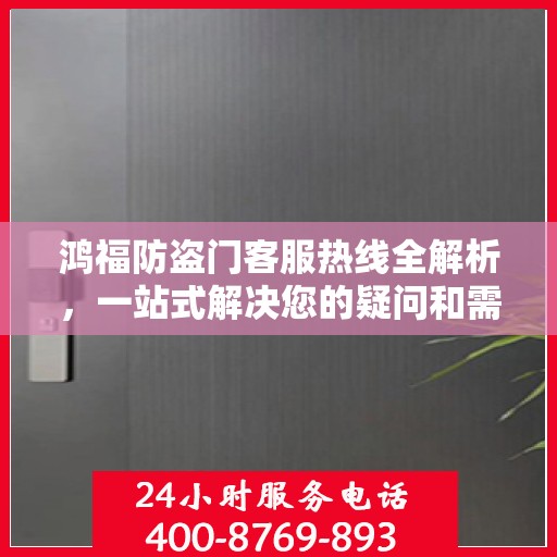 鸿福防盗门客服热线全解析，一站式解决您的疑问和需求