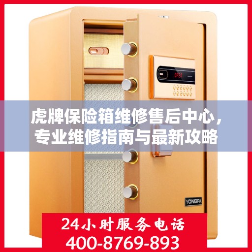 虎牌保险箱维修售后中心，专业维修指南与最新攻略