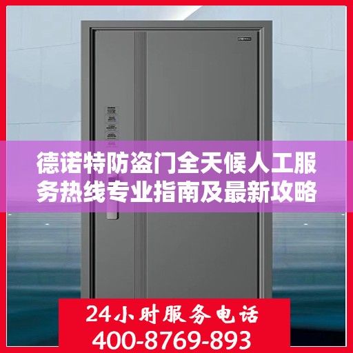 德诺特防盗门全天候人工服务热线专业指南及最新攻略解析