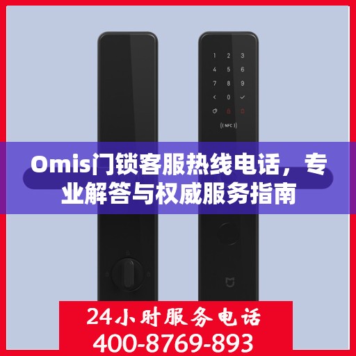 Omis门锁客服热线电话，专业解答与权威服务指南