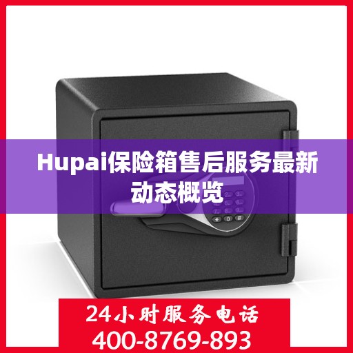 Hupai保险箱售后服务最新动态概览