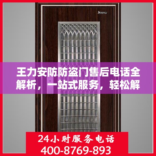王力安防防盗门售后电话全解析，一站式服务，轻松解决您的需求