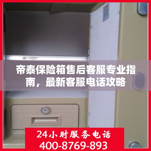 帝泰保险箱售后客服专业指南，最新客服电话攻略