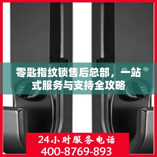 零匙指纹锁售后总部，一站式服务与支持全攻略