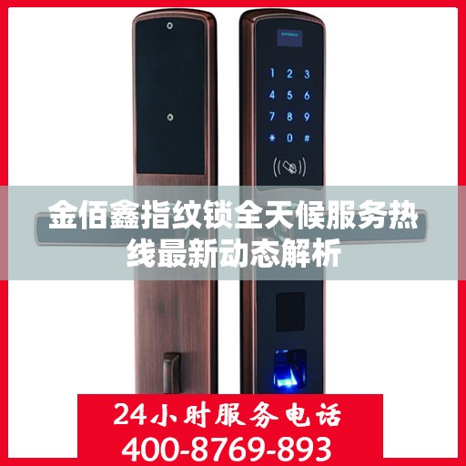 金佰鑫指纹锁全天候服务热线最新动态解析