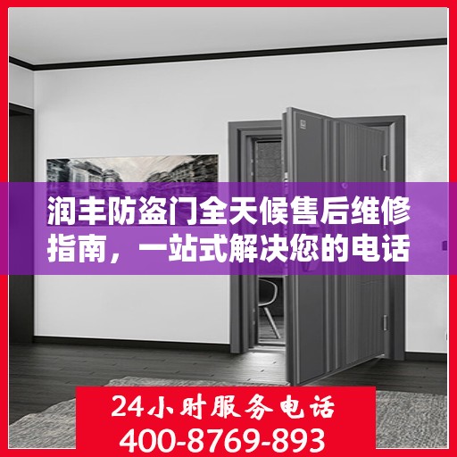润丰防盗门全天候售后维修指南，一站式解决您的电话咨询需求