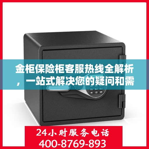 金柜保险柜客服热线全解析，一站式解决您的疑问和需求