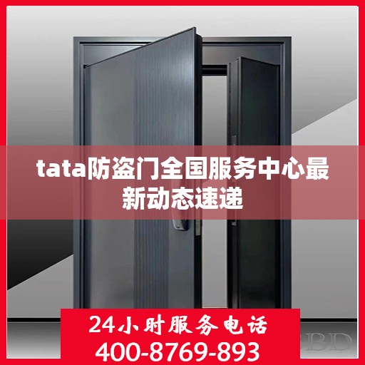 tata防盗门全国服务中心最新动态速递