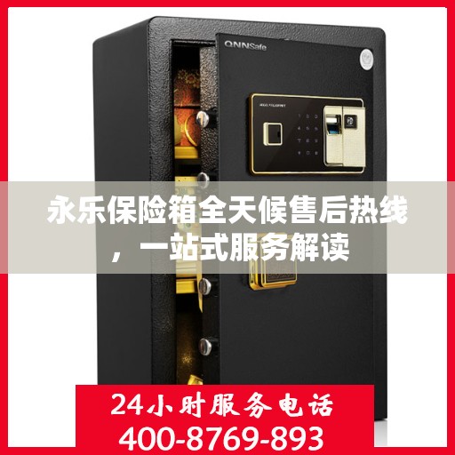 永乐保险箱全天候售后热线，一站式服务解读