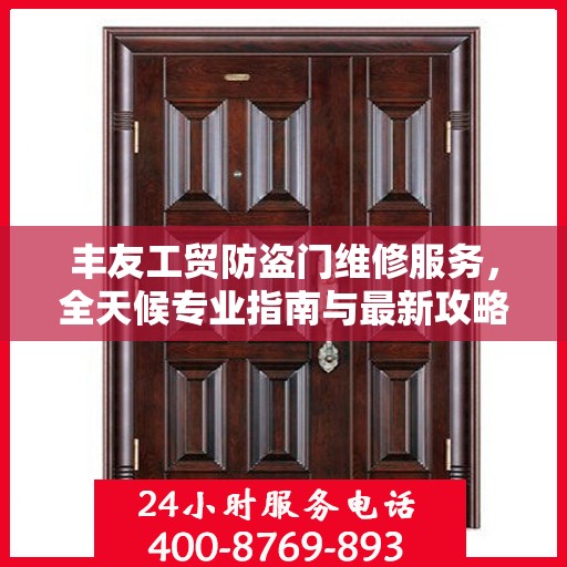 丰友工贸防盗门维修服务，全天候专业指南与最新攻略电话支持