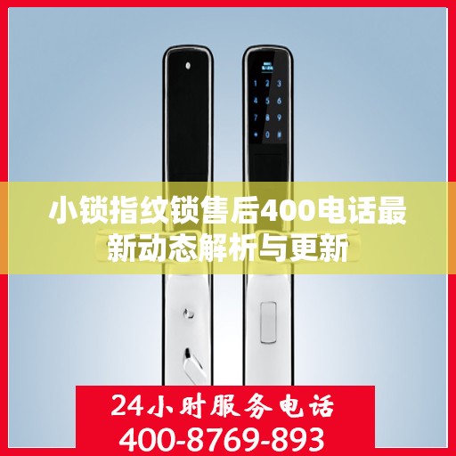 小锁指纹锁售后400电话最新动态解析与更新