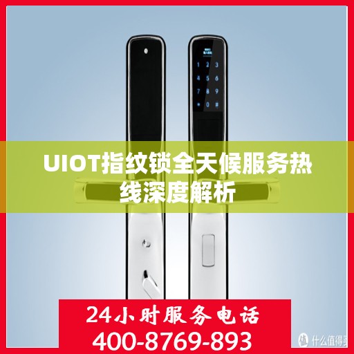 UIOT指纹锁全天候服务热线深度解析