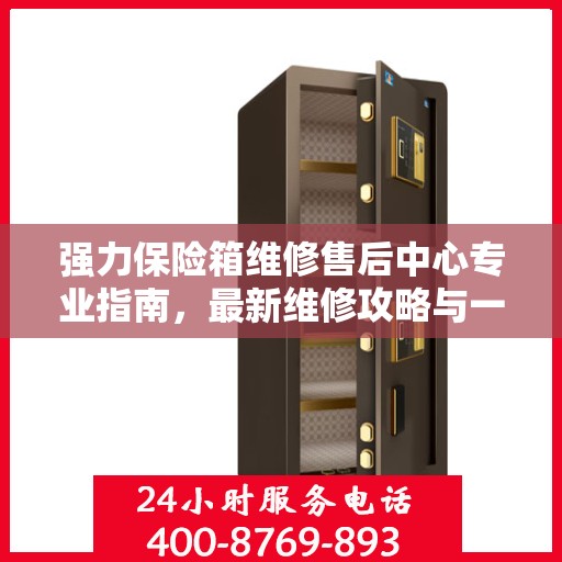 强力保险箱维修售后中心专业指南，最新维修攻略与一站式服务体验