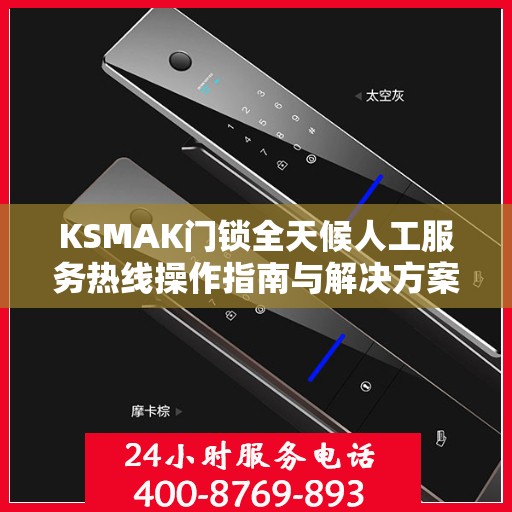 KSMAK门锁全天候人工服务热线操作指南与解决方案