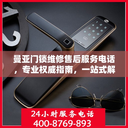 曼亚门锁维修售后服务电话，专业权威指南，一站式解决您的维修需求