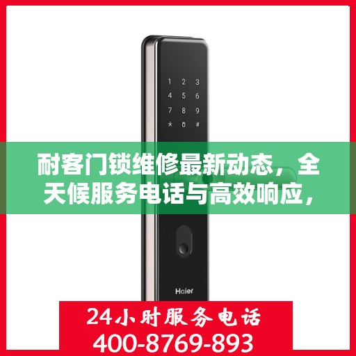 耐客门锁维修最新动态，全天候服务电话与高效响应，为您的安全保驾护航