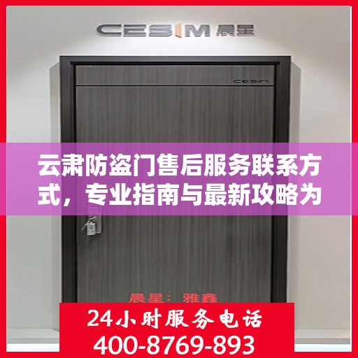 云肃防盗门售后服务联系方式，专业指南与最新攻略为您提供服务保障。