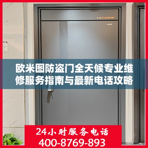 欧米图防盗门全天候专业维修服务指南与最新电话攻略