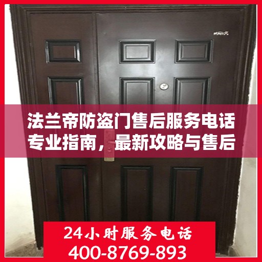 法兰帝防盗门售后服务电话专业指南，最新攻略与售后支持服务热线揭秘