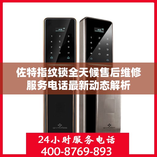 佐特指纹锁全天候售后维修服务电话最新动态解析