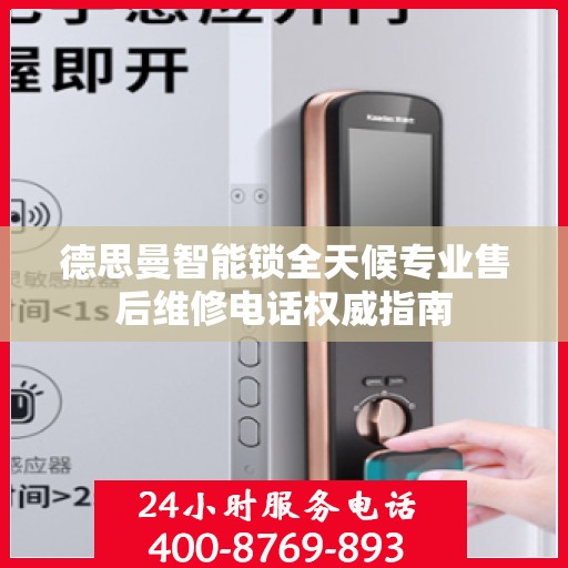 德思曼智能锁全天候专业售后维修电话权威指南