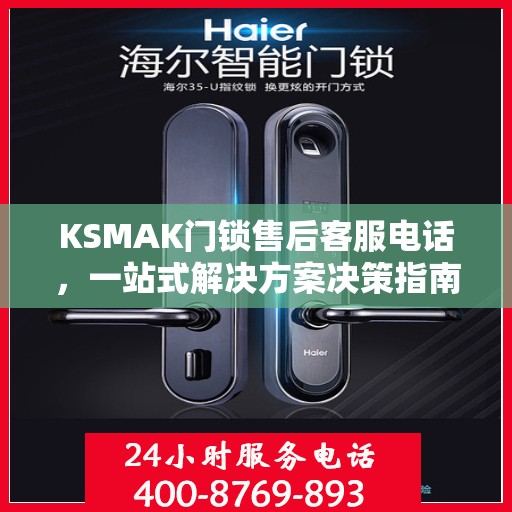 KSMAK门锁售后客服电话，一站式解决方案决策指南