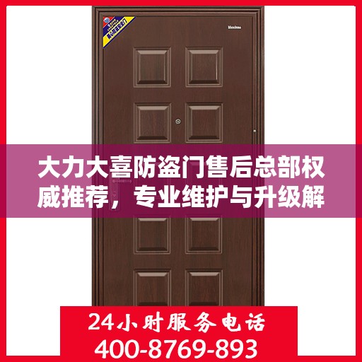 大力大喜防盗门售后总部权威推荐，专业维护与升级解决方案