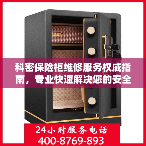 科密保险柜维修服务权威指南，专业快速解决您的安全存储问题