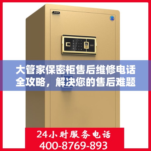 大管家保密柜售后维修电话全攻略，解决您的售后难题