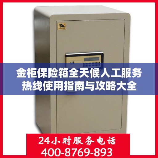 金柜保险箱全天候人工服务热线使用指南与攻略大全
