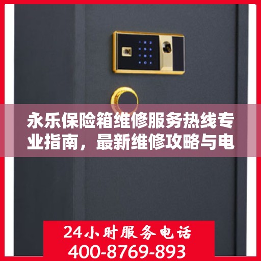 永乐保险箱维修服务热线专业指南，最新维修攻略与电话速查