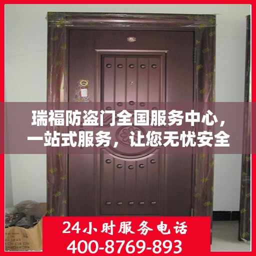 瑞福防盗门全国服务中心，一站式服务，让您无忧安全守护家！
