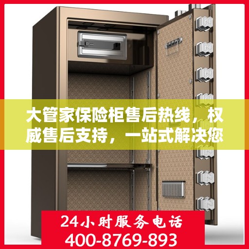 大管家保险柜售后热线，权威售后支持，一站式解决您的需求