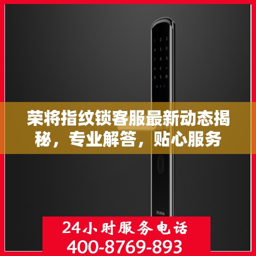荣将指纹锁客服最新动态揭秘，专业解答，贴心服务