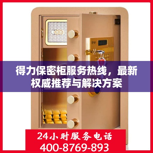 得力保密柜服务热线，最新权威推荐与解决方案