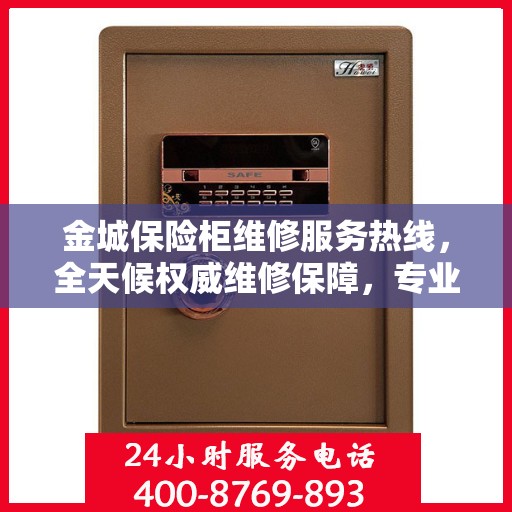 金城保险柜维修服务热线，全天候权威维修保障，专业维修团队随时为您服务