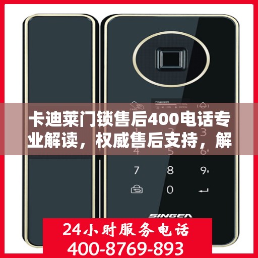 卡迪莱门锁售后400电话专业解读，权威售后支持，解决您的锁事无忧