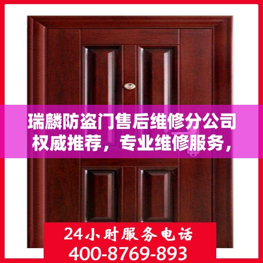 瑞麟防盗门售后维修分公司权威推荐，专业维修服务，保障您的居家安全