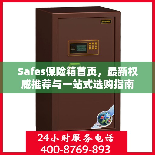 Safes保险箱首页，最新权威推荐与一站式选购指南