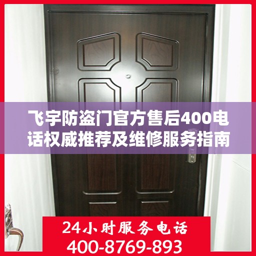 飞宇防盗门官方售后400电话权威推荐及维修服务指南