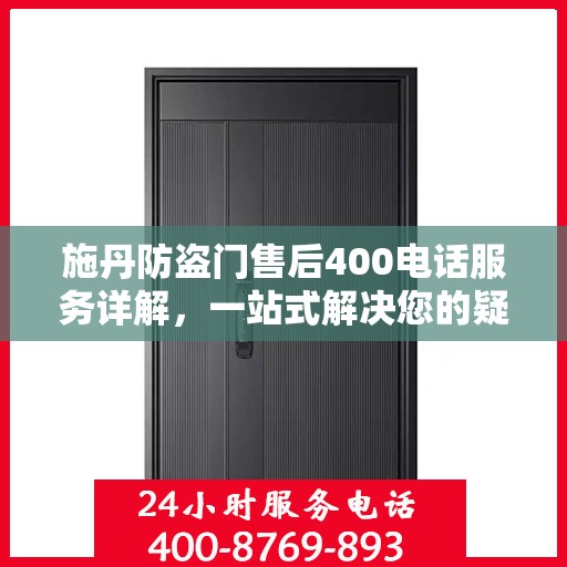 施丹防盗门售后400电话服务详解，一站式解决您的疑问和需求