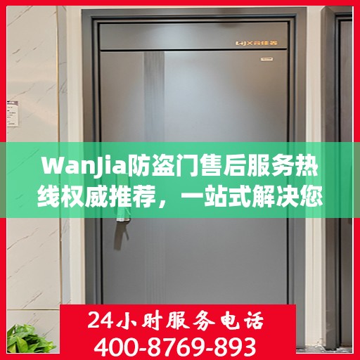 WanJia防盗门售后服务热线权威推荐，一站式解决您的需求
